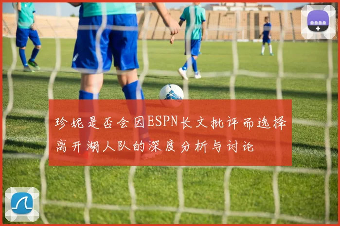 珍妮是否会因ESPN长文批评而选择离开湖人队的深度分析与讨论