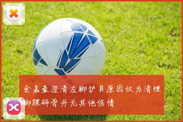 余嘉豪澄清左脚护具原因仅为清理脚踝碎骨并无其他伤情